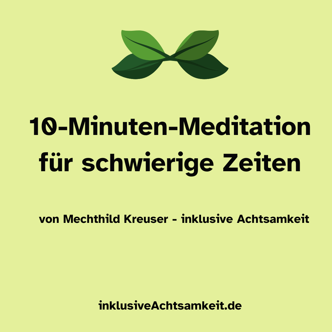 Grüne Kachel mit dem Text 10-Minuten für schwierige Zeiten von Mechthild Kreuser - inklusive Achtsamkeit. inklusiveAchtsamkeit.de Über dem Text eine Grafik von grünen Blättern.