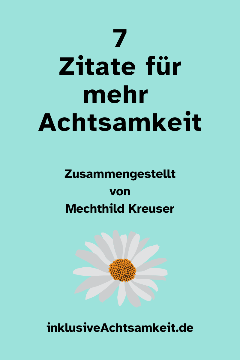 Blaues Bild mit dem Text 7 Zitate für mehr Achtsamkeit. Zusammengestellt von Mechthild Kreuser - inklusiveAchtsamkeit.de Dazu ein Grafik von einem Gänseblümchen
