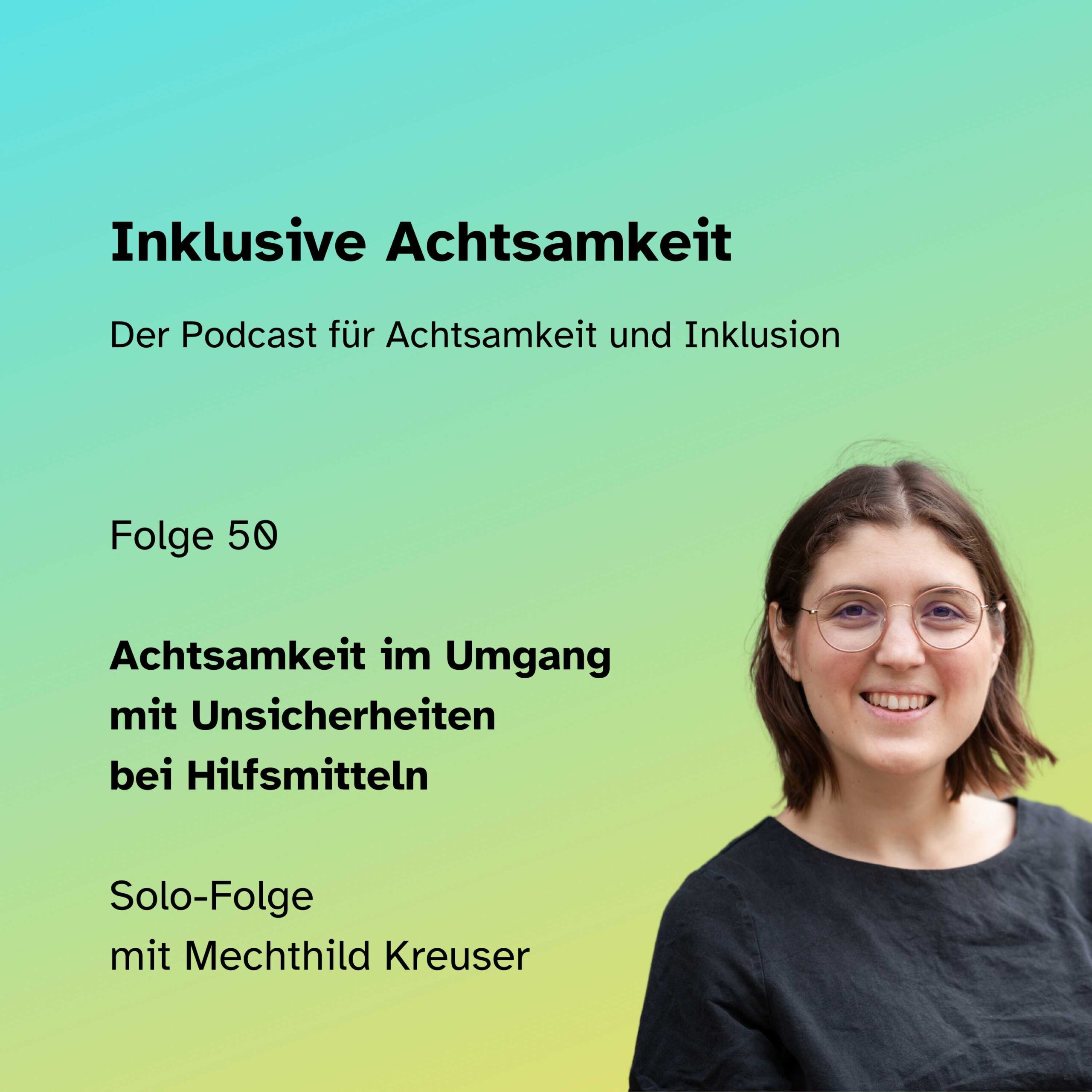 Bunte Kachel mit dem Text inklusive Achtsamkeit Der Podcast für Achtsamkeit und Inklusion. Darunter die Grafik von einem Play-Button und einer Ton-Welle in einer Sprechblase. Darunter steht Folge 50 Achtsamkeit im Umgang mit Unsicherheiten bei Hilfsmitteln Solo-Folge mit Mechthild Kreuser Daneben am rechten Seite ein Foto von Mechthild. Am unteren Rand steht inklusiveAchtsamkeit.de
