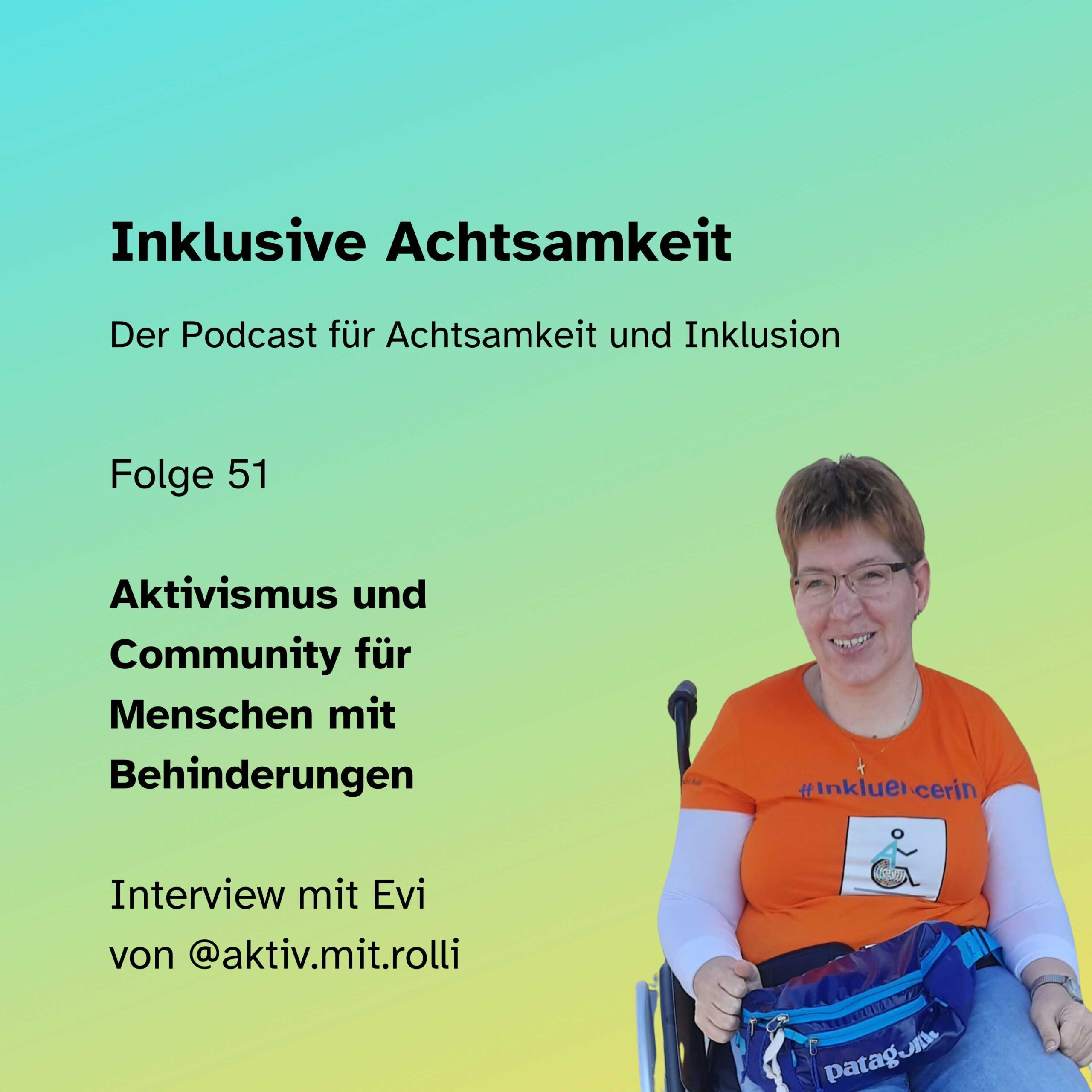 Bunte Kachel mit dem Text inklusive Achtsamkeit Der Podcast für Achtsamkeit und Inklusion. Darunter die Grafik von einem Play-Button und einer Ton-Welle in einer Sprechblase. Darunter steht Folge 51 Aktivismus und Community für Menschen mit Behinderungen Interview mit Evi von @aktiv.mit.rolli. Daneben am linken Seite ein Foto von Evi. Am unteren Rand steht inklusiveAchtsamkeit.de