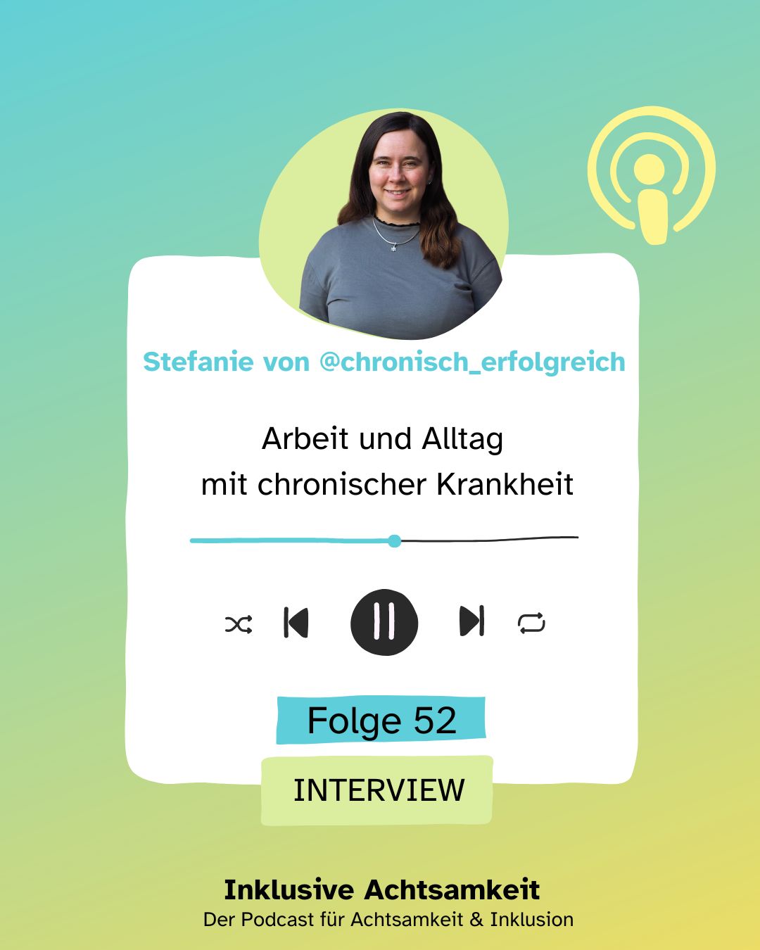 Podcast Folge 2 Bunte Kachel mit dem Text inklusive Achtsamkeit Der Podcast für Achtsamkeit und Inklusion. Darüber die Grafik von einem Audio-Player mit dem Text: Folge 52 Arbeit und Alltag mit chronischer Krankheit Interview mit Stefanie @chronisch_erfolgreich Darüber ein Foto von Stefanie und ein Symbol, das für Podcasts steht.