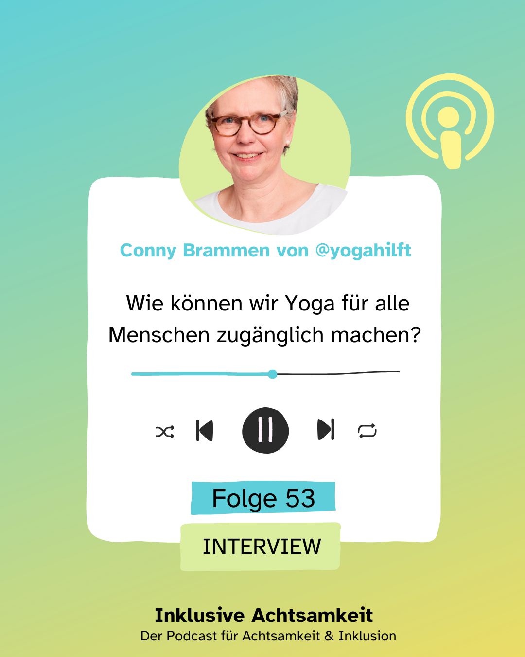 Instagram-Templates- Inklusive Achtsamkeit (5) Ein Podcast-Cover mit einem Porträt von Conny Brammen (@yogahilft), die lächelnd in die Kamera schaut und eine Brille trägt. Der Titel des Podcasts lautet: „Wie können wir Yoga für alle Menschen zugänglich machen?“. Es ist die Folge 53 und das Format ist ein Interview. Das Podcast-Icon befindet sich oben rechts. Unten steht der Titel des Podcasts: „Inklusive Achtsamkeit – Der Podcast für Achtsamkeit & Inklusion“. Der Hintergrund ist in sanften Grün- und Gelbtönen gestaltet.