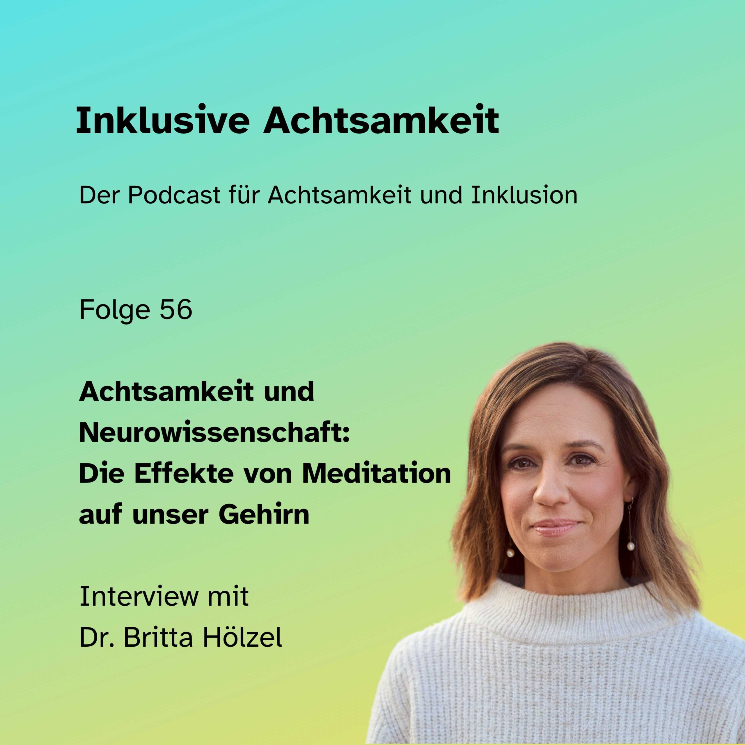 Ein Podcast-Cover mit einem Porträt von Dr. Britta Hölzel. Darunter steht ihr Name. Der Titel des Podcasts lautet: „ Achtsamkeit und Neurowissenschaft: Die Effekte von Meditation auf unser Gehirn “. Es ist die Folge 56 und das Format ist ein Interview. Das Podcast-Icon befindet sich oben rechts. Unten steht der Titel des Podcasts: „Inklusive Achtsamkeit – Der Podcast für Achtsamkeit & Inklusion“. Der Hintergrund ist in sanften Grün- und Gelbtönen gestaltet.