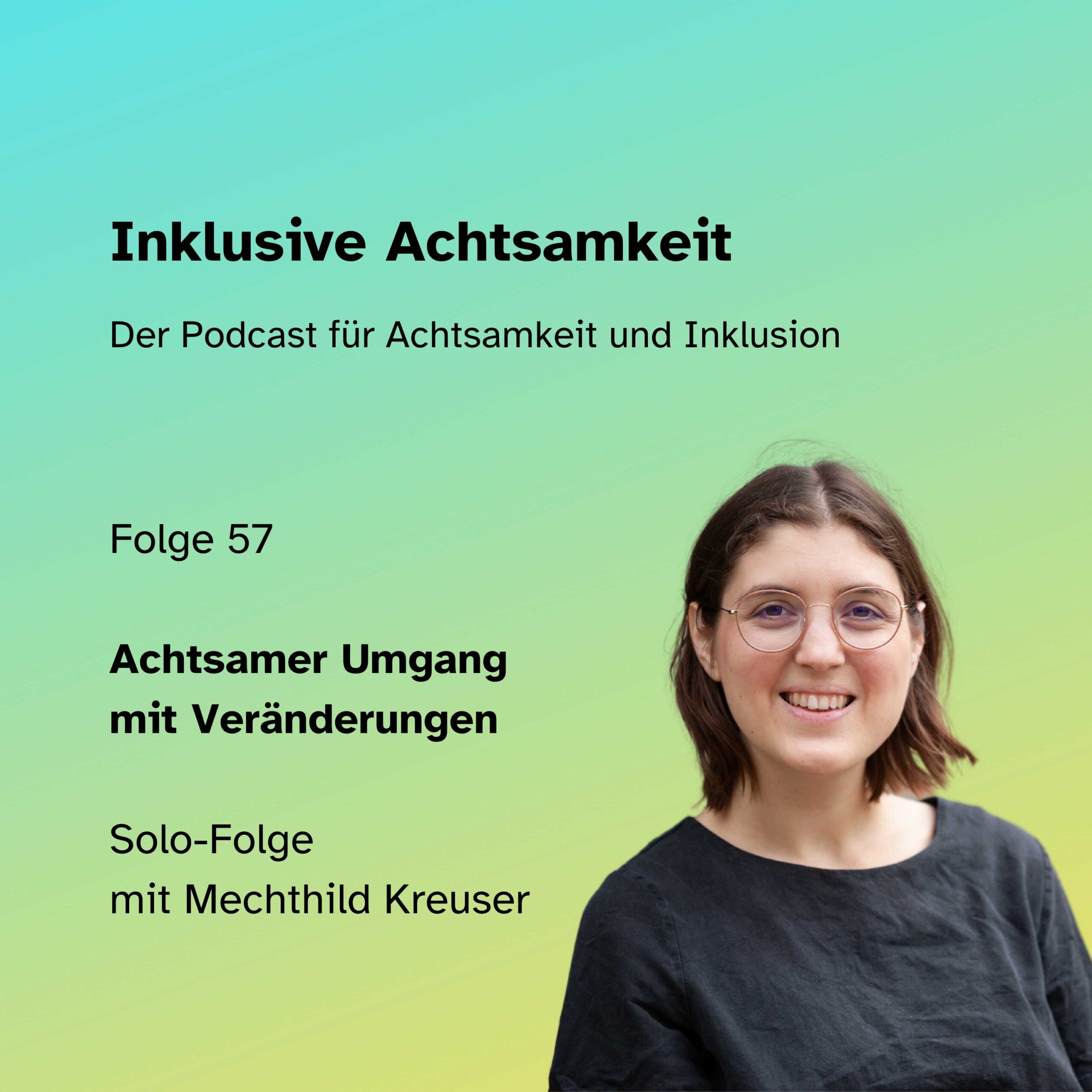 Bunte Kachel mit dem Text inklusive Achtsamkeit Der Podcast für Achtsamkeit und Inklusion. Darunter die Grafik von einem Play-Button und einer Ton-Welle in einer Sprechblase. Darunter steht Folge 57 Achtsamer Umgang mit Veränderungen Solo-Folge mit Mechthild Kreuser Daneben am rechten Seite ein Foto von Mechthild. Am unteren Rand steht inklusiveAchtsamkeit.de
