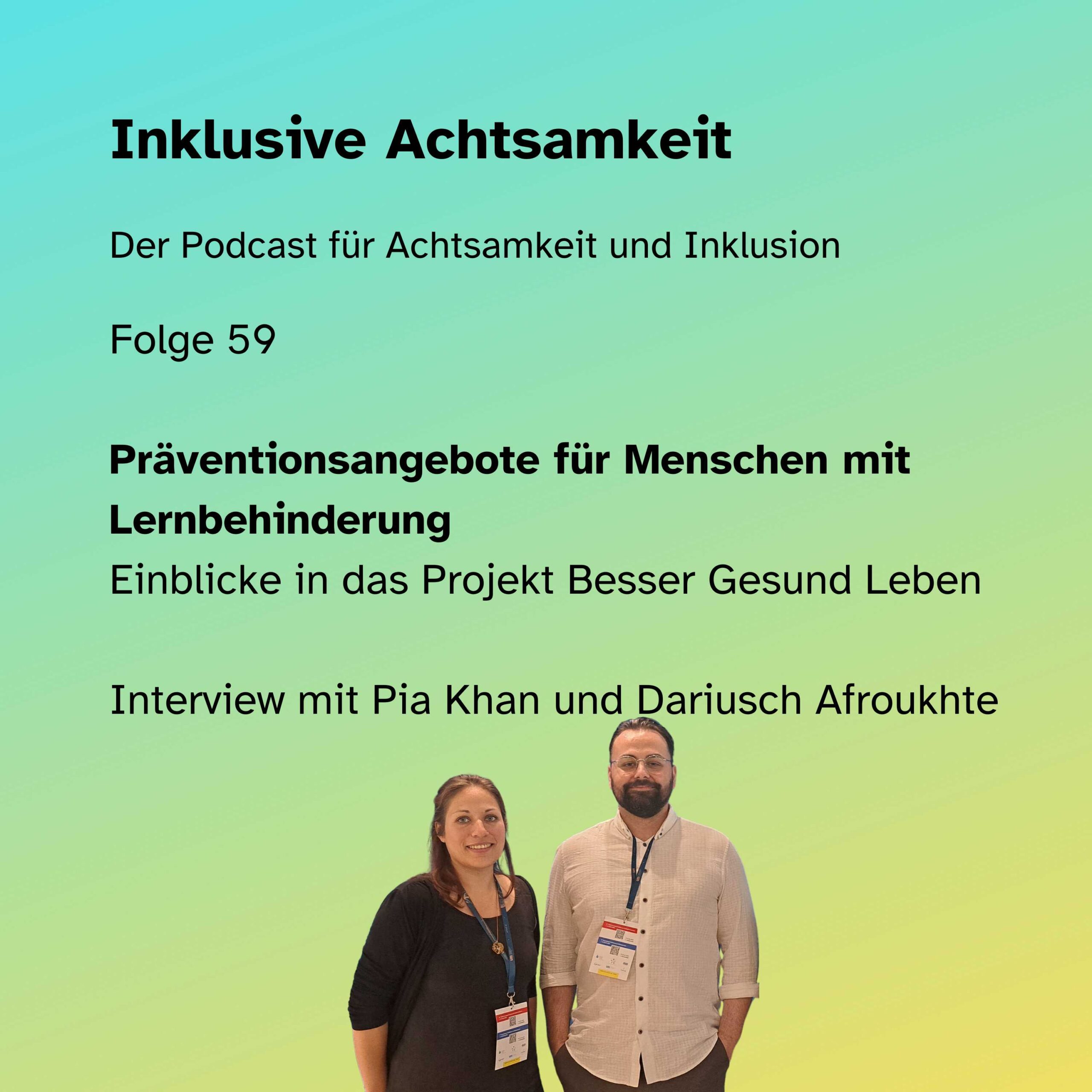 Cover von der Podcastfolge 59. Grüner Hintergrund auf dem steht Inklusive Achtsamkeit - der Podcast für Achtsamkeit und Inklusion. Folge 59. Präventionsangebote für Menschen mit Lernbehinderung: Einblicke in das Projekt Besser Gesund Leben Interview mit Pia Khan und Dariusch Afroukhte. Darunter ein Bild von den beiden.