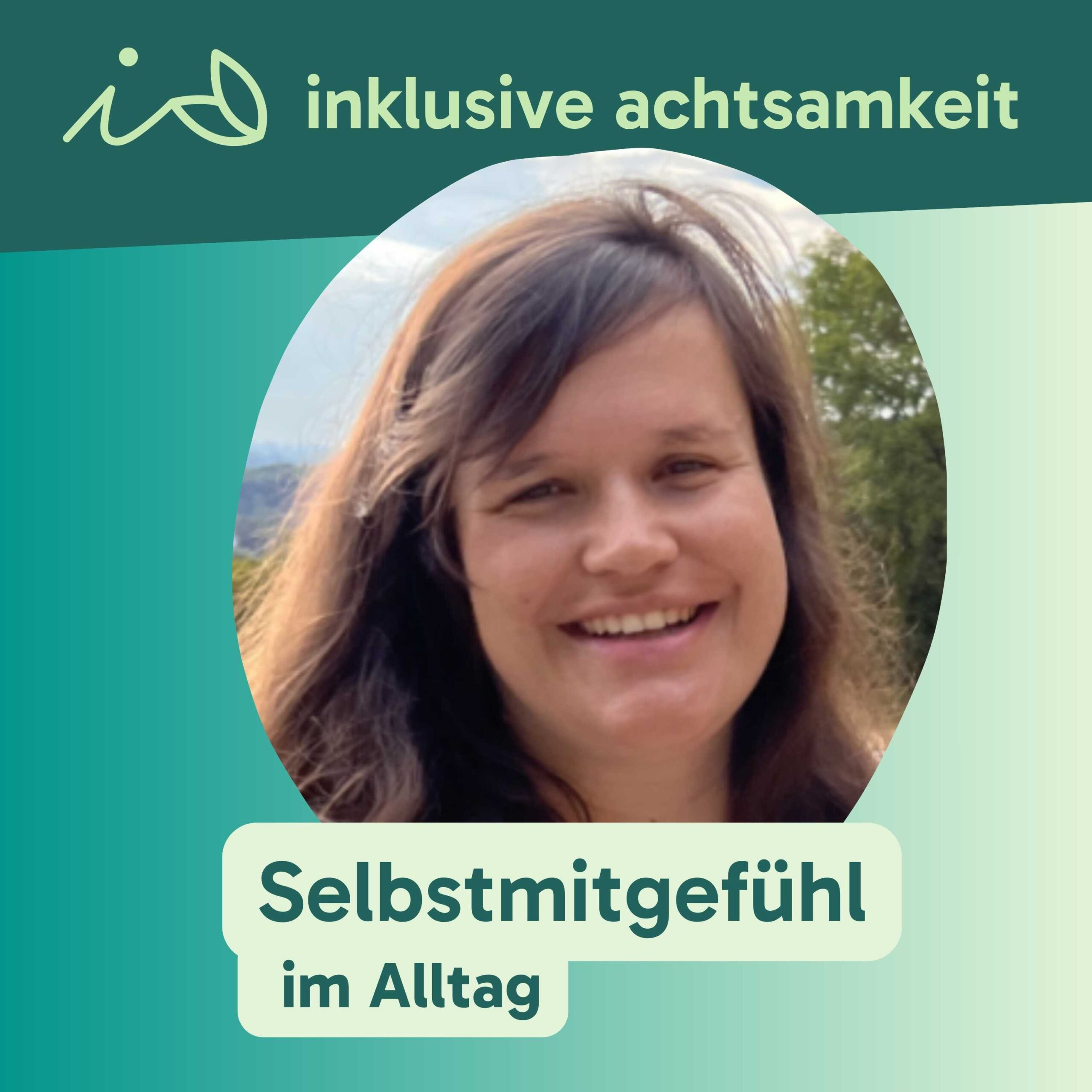Grüner Banner mit dem Logo von inklusive Achtsamkeit. Ein i und zwei Blätter, die wie ein kleines A aussehen. Daneben steht inklusive Achtsamkeit. Darunter ein Bild von Sonja Hoffmann. Auf grünem Text steht Selbstmitgefühl im Alltag
